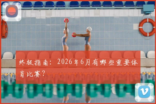 终极指南：2026年6月有哪些重要体育比赛？