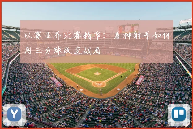 以赛亚乔比赛精华：看神射手如何用三分球改变战局