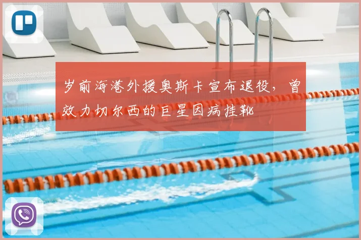 岁前海港外援奥斯卡宣布退役，曾效力切尔西的巨星因病挂靴