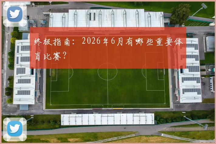 终极指南：2026年6月有哪些重要体育比赛？