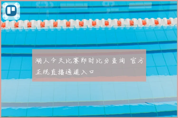 湖人今天比赛即时比分查询 官方正规直播通道入口