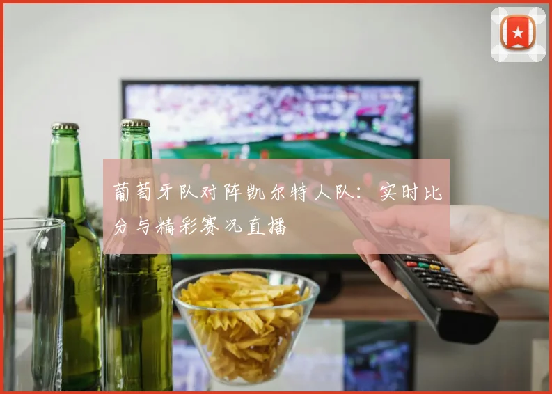 葡萄牙队对阵凯尔特人队：实时比分与精彩赛况直播