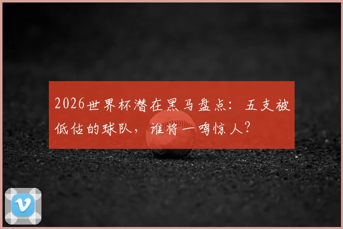 2026世界杯潜在黑马盘点：五支被低估的球队，谁将一鸣惊人？