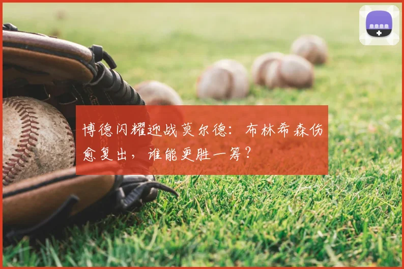 博德闪耀迎战莫尔德：布林希森伤愈复出，谁能更胜一筹？