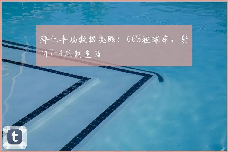 拜仁半场数据亮眼：66%控球率，射门7-4压制皇马