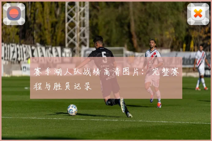 赛季湖人队战绩高清图片：完整赛程与胜负记录