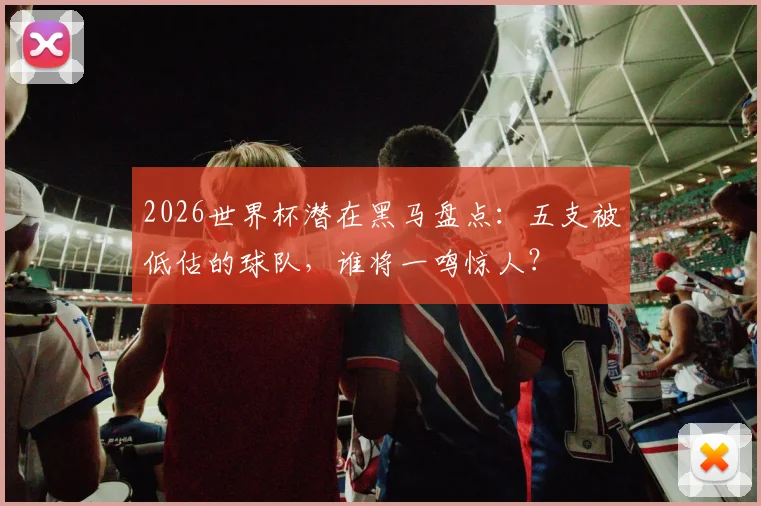 2026世界杯潜在黑马盘点：五支被低估的球队，谁将一鸣惊人？