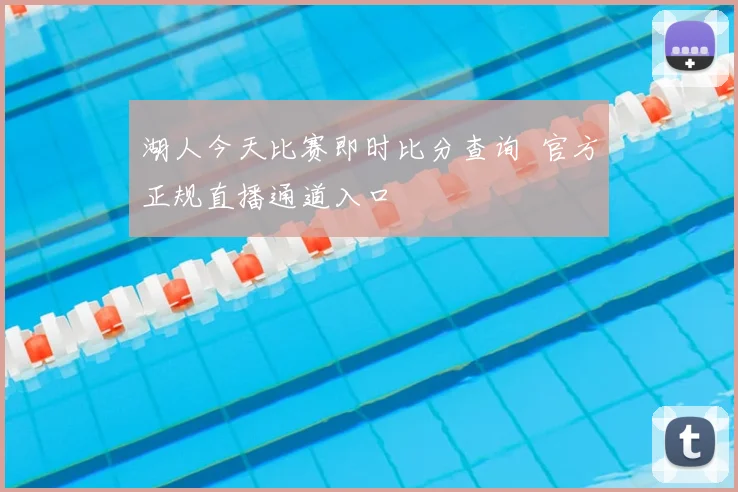 湖人今天比赛即时比分查询 官方正规直播通道入口