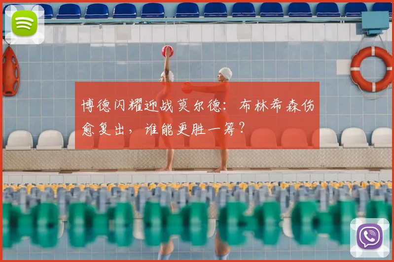 博德闪耀迎战莫尔德：布林希森伤愈复出，谁能更胜一筹？