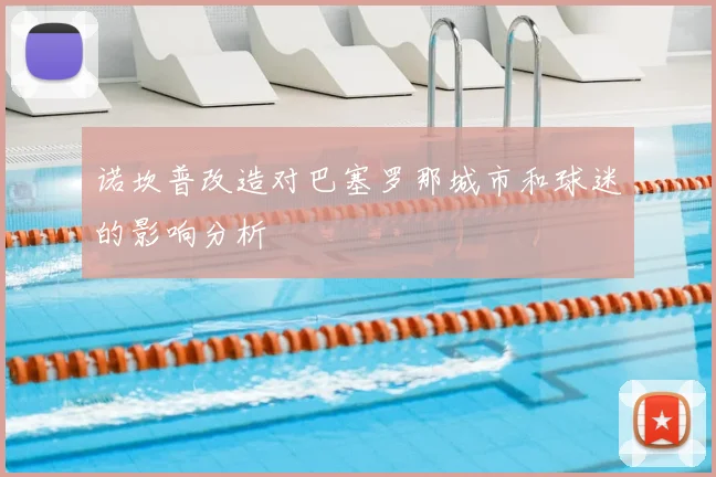 诺坎普改造对巴塞罗那城市和球迷的影响分析